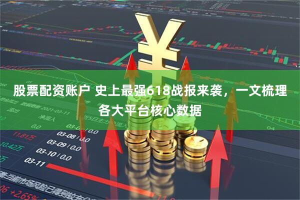 股票配资账户 史上最强618战报来袭，一文梳理各大平台核心数据