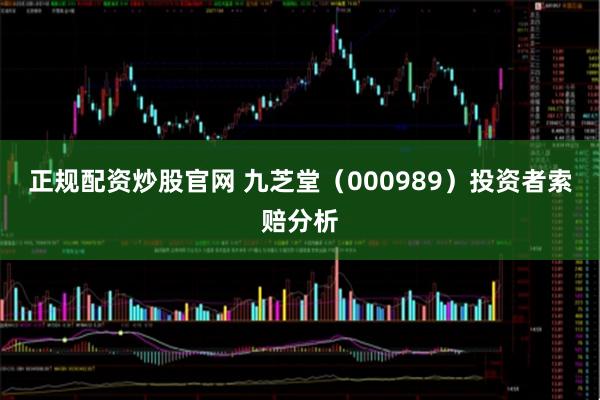 正规配资炒股官网 九芝堂（000989）投资者索赔分析