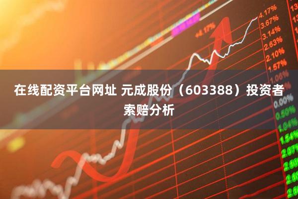 在线配资平台网址 元成股份（603388）投资者索赔分析