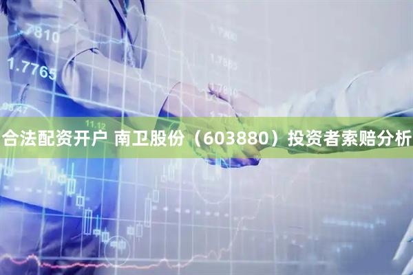 合法配资开户 南卫股份（603880）投资者索赔分析