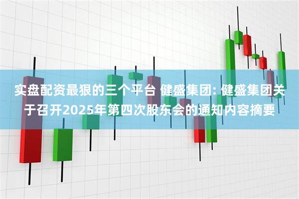 实盘配资最狠的三个平台 健盛集团: 健盛集团关于召开2025年第四次股东会的通知内容摘要