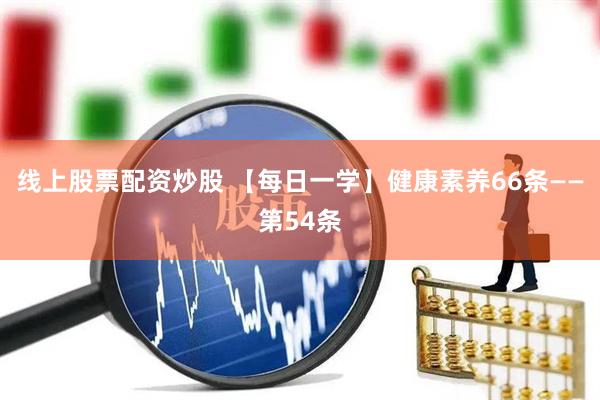 线上股票配资炒股 【每日一学】健康素养66条——第54条