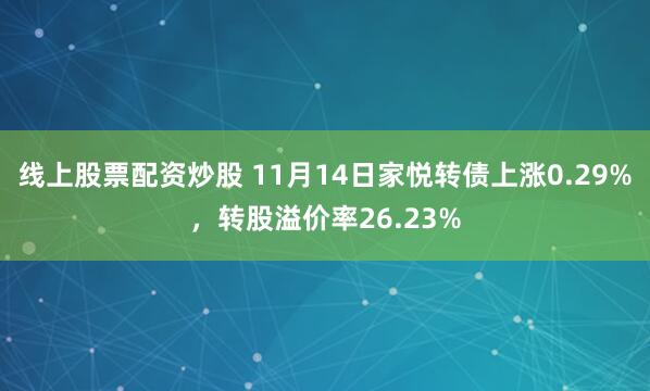 线上股票配资炒股 11月14日家悦转债上涨0.29%，转股溢价率26.23%