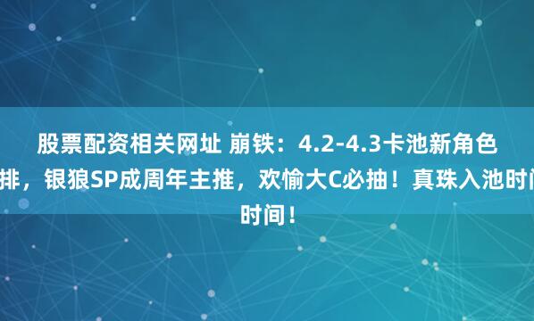 股票配资相关网址 崩铁：4.2-4.3卡池新角色安排，银狼SP成周年主推，欢愉大C必抽！真珠入池时间！