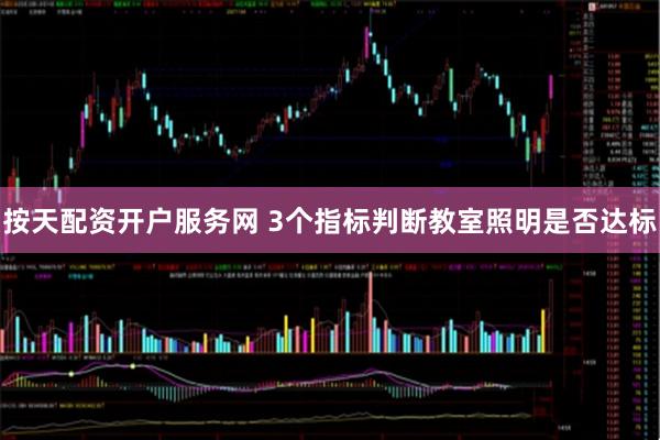 按天配资开户服务网 3个指标判断教室照明是否达标