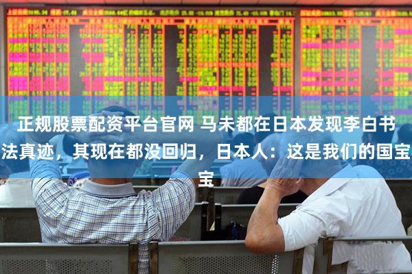 正规股票配资平台官网 马未都在日本发现李白书法真迹，其现在都没回归，日本人：这是我们的国宝