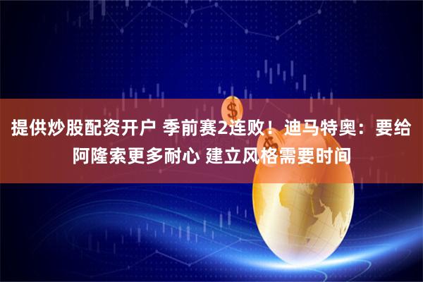 提供炒股配资开户 季前赛2连败！迪马特奥：要给阿隆索更多耐心 建立风格需要时间