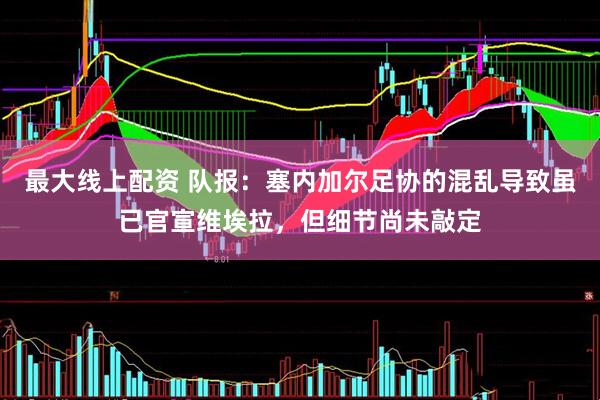 最大线上配资 队报：塞内加尔足协的混乱导致虽已官宣维埃拉，但细节尚未敲定
