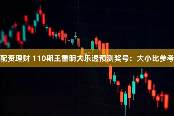 配资理财 110期王重明大乐透预测奖号：大小比参考