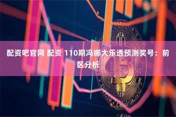 配资吧官网 配资 110期冯娜大乐透预测奖号：前区分析