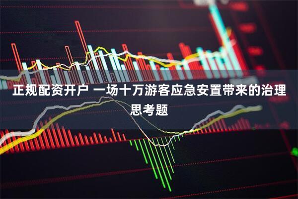 正规配资开户 一场十万游客应急安置带来的治理思考题