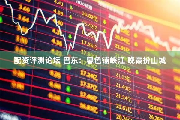 配资评测论坛 巴东：暮色铺峡江 晚霞扮山城